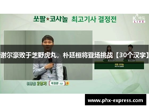 谢尔豪败于芝野虎丸，朴廷桓将登场挑战【30个汉字】