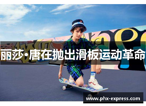 丽莎·唐在抛出滑板运动革命