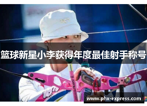 篮球新星小李获得年度最佳射手称号