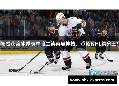 挪威获奖冰球明星哈兰德再展神技，登顶NHL得分王！