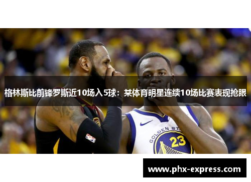 格林斯比前锋罗斯近10场入5球：某体育明星连续10场比赛表现抢眼