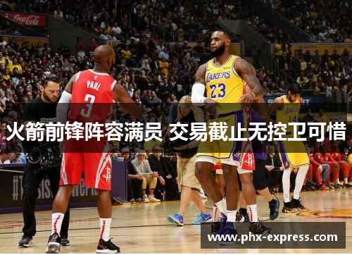 火箭前锋阵容满员 交易截止无控卫可惜